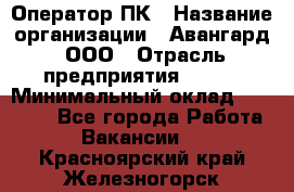 Оператор ПК › Название организации ­ Авангард, ООО › Отрасль предприятия ­ BTL › Минимальный оклад ­ 30 000 - Все города Работа » Вакансии   . Красноярский край,Железногорск г.